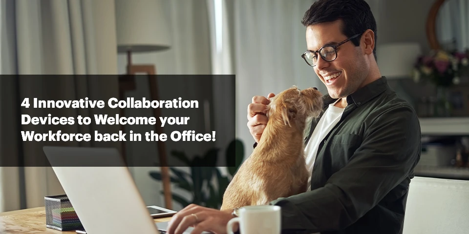 4 Innovative Collaboration Devices in 2021 to Welcome your Workforce back in the Office!