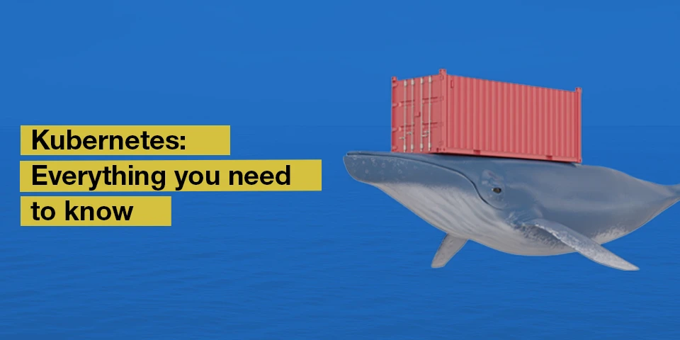 Kubernetes: Everything you need to know