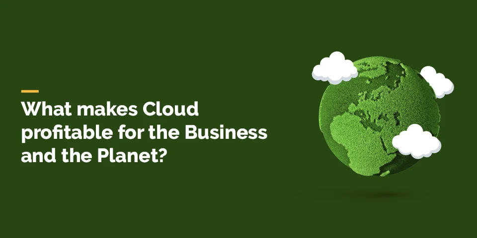 What makes Cloud profitable for the Business and the Planet?