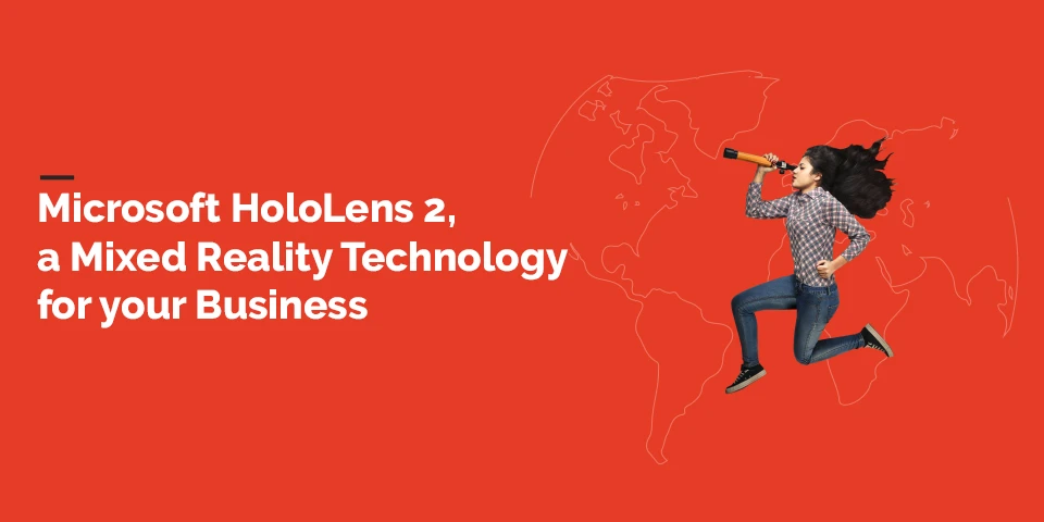 Microsoft HoloLens 2, a Mixed Reality Technology for your Business
