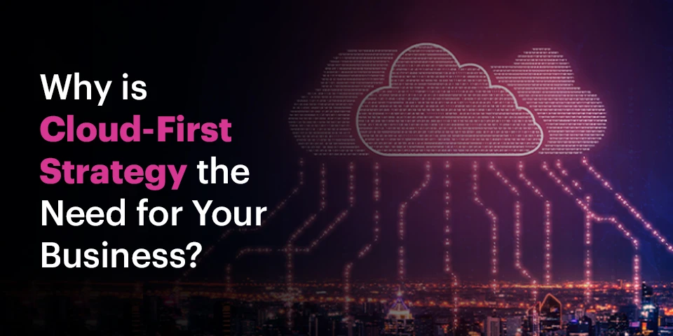 Why Is Cloud-First Strategy the Need for Your Business?