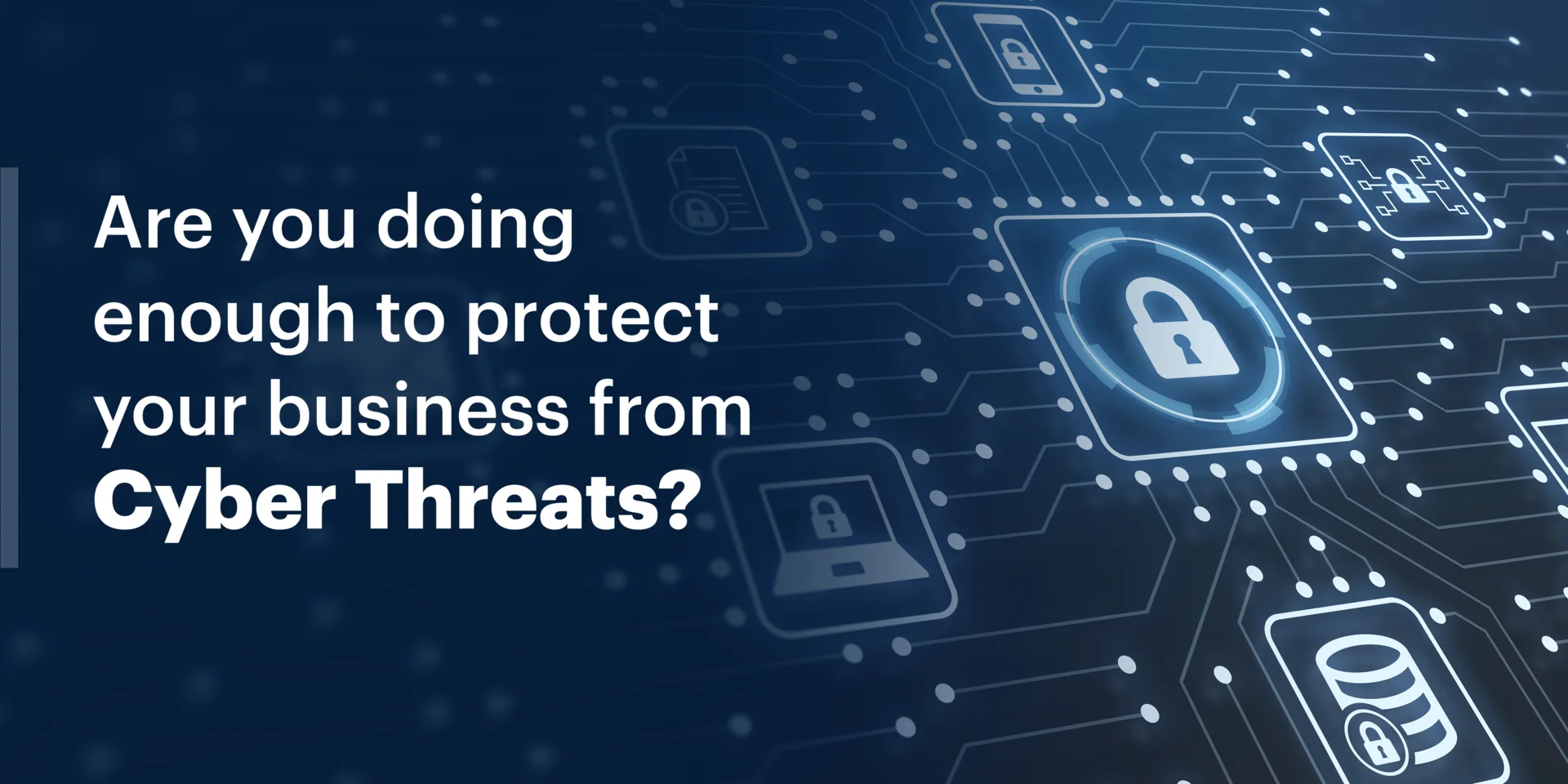 Are you doing enough to protect your business from cyber threats?