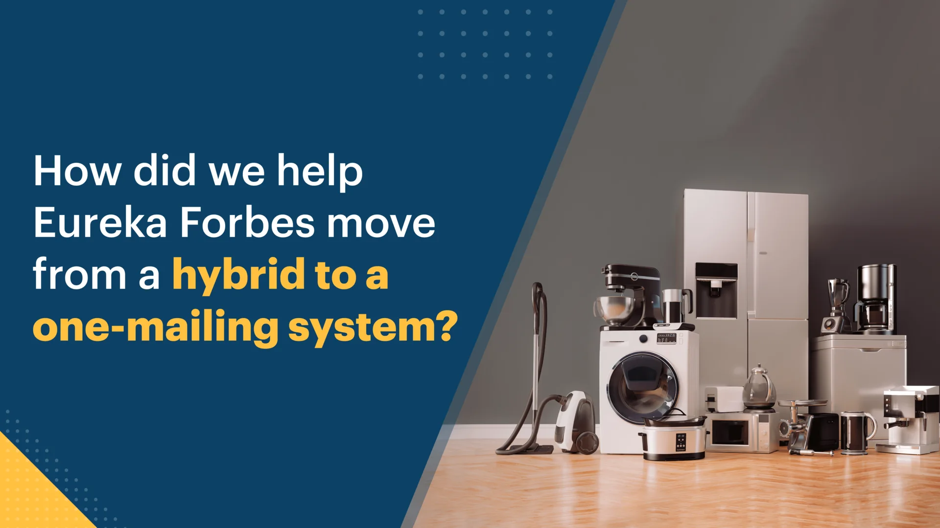 How did we help Eureka Forbes move from a hybrid to a one-mailing system ?