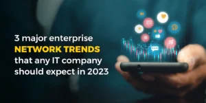 3-major-enterprise-network-trends-that-any-it-company-should-expect-in-2023 (2)